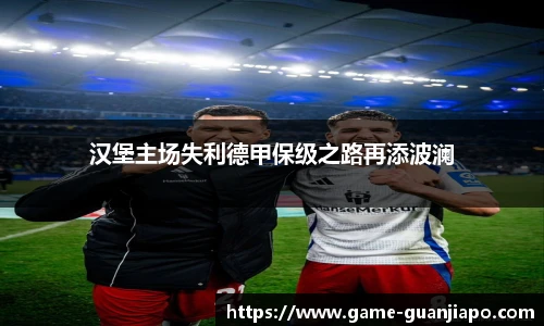 汉堡主场失利德甲保级之路再添波澜