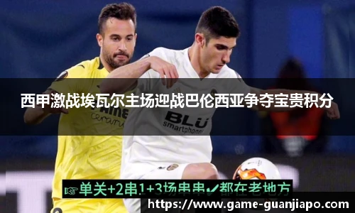 西甲激战埃瓦尔主场迎战巴伦西亚争夺宝贵积分