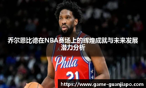 乔尔恩比德在NBA赛场上的辉煌成就与未来发展潜力分析
